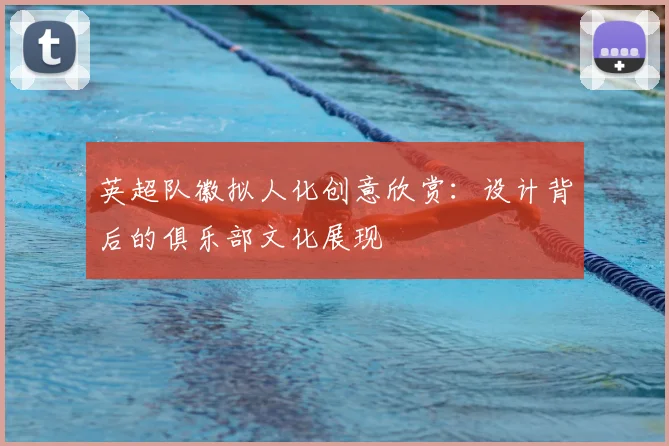 英超队徽拟人化创意欣赏:设计背后的俱乐部文化展现