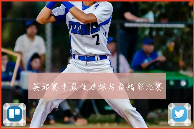 英超赛季最佳进球与最精彩比赛