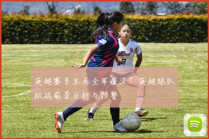 英超赛季末或全军覆没？英超球队欧战前景分析与预警