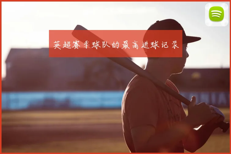 英超赛季球队的最高进球记录