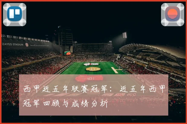 西甲近五年联赛冠军:近五年西甲冠军回顾与成绩分析